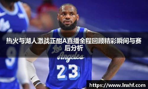 热火与湖人激战正酣A直播全程回顾精彩瞬间与赛后分析