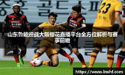 山东鲁能迎战大阪樱花直播平台全方位解析与赛事前瞻