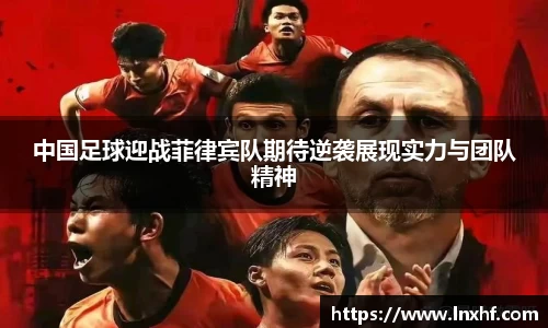 中国足球迎战菲律宾队期待逆袭展现实力与团队精神