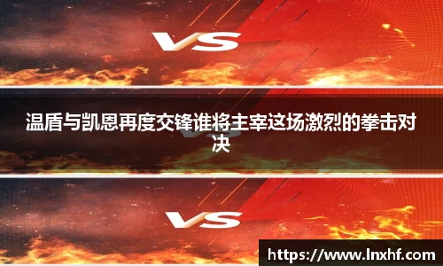 温盾与凯恩再度交锋谁将主宰这场激烈的拳击对决