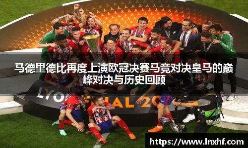 马德里德比再度上演欧冠决赛马竞对决皇马的巅峰对决与历史回顾